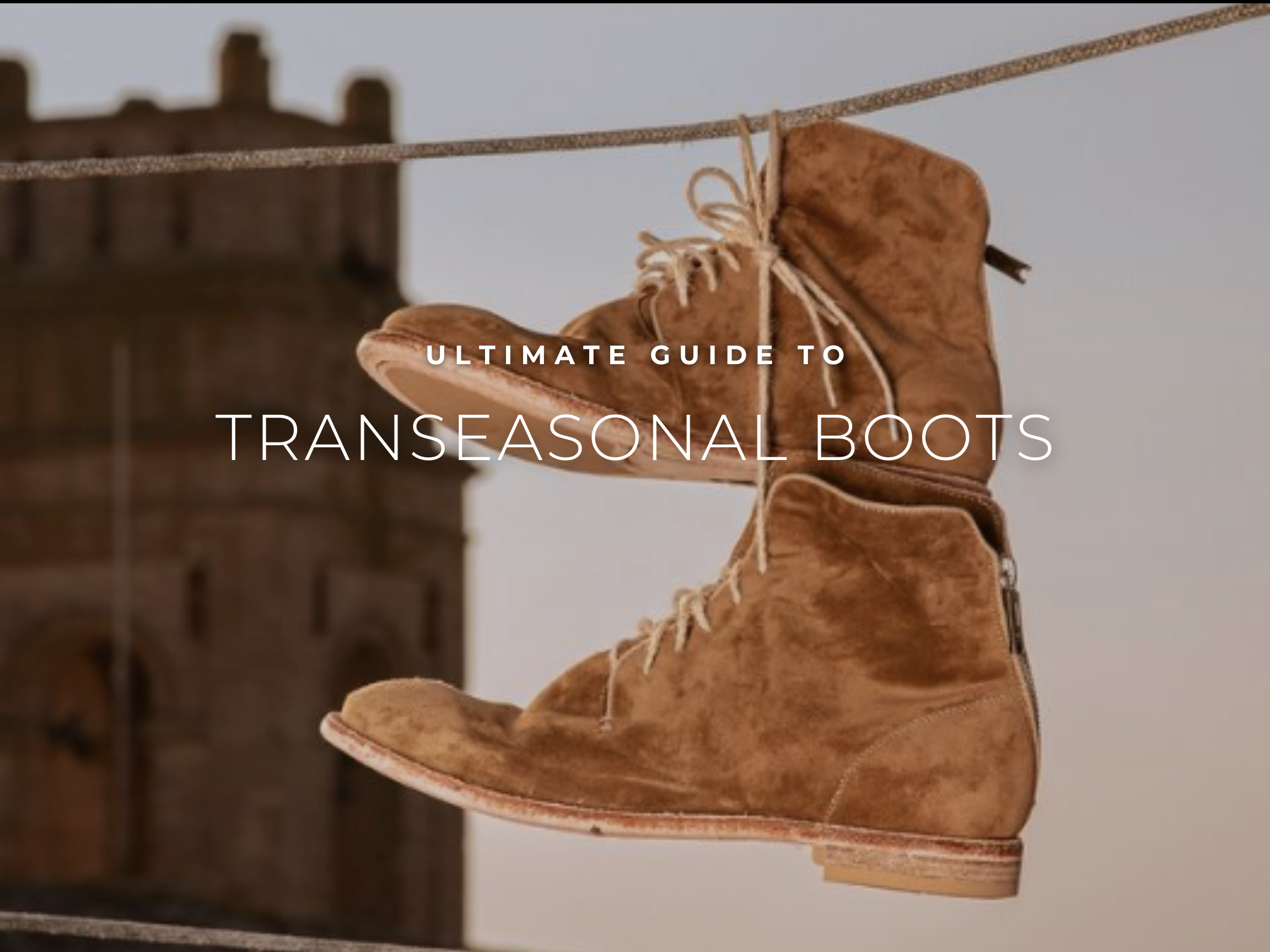 Ultimate Guide To Men's Transeasonal Boots